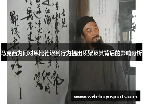 马克西为何对恩比德迟到行为提出质疑及其背后的影响分析