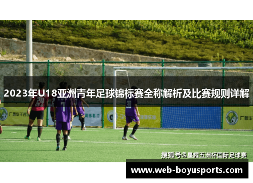 2023年U18亚洲青年足球锦标赛全称解析及比赛规则详解