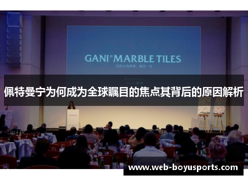 佩特曼宁为何成为全球瞩目的焦点其背后的原因解析