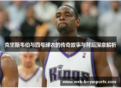 克里斯韦伯与四号球衣的传奇故事与背后深意解析