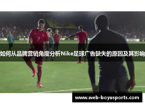 如何从品牌营销角度分析Nike足球广告缺失的原因及其影响