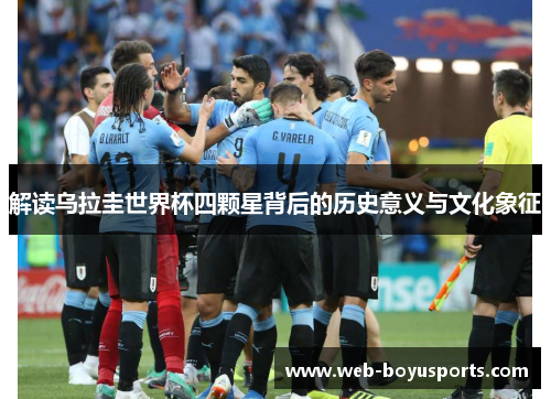 解读乌拉圭世界杯四颗星背后的历史意义与文化象征