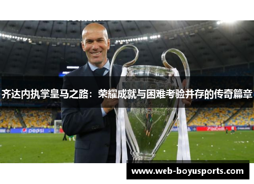 齐达内执掌皇马之路：荣耀成就与困难考验并存的传奇篇章
