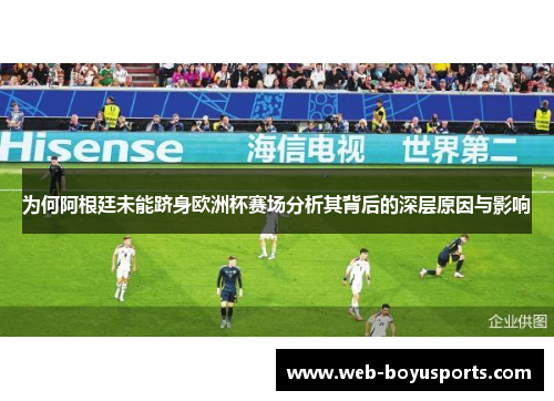 为何阿根廷未能跻身欧洲杯赛场分析其背后的深层原因与影响