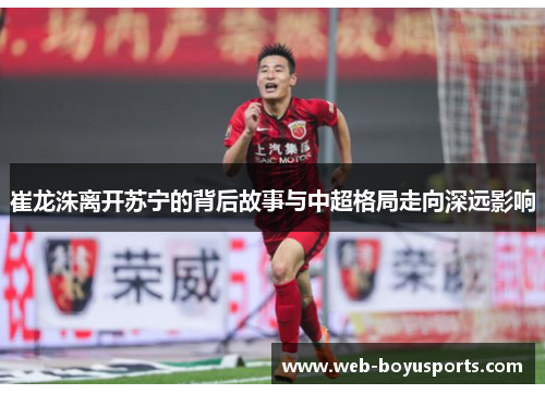 崔龙洙离开苏宁的背后故事与中超格局走向深远影响