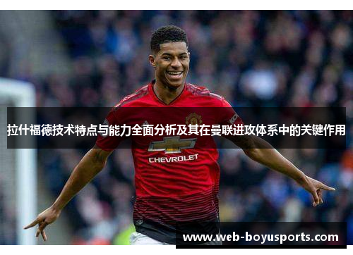 拉什福德技术特点与能力全面分析及其在曼联进攻体系中的关键作用