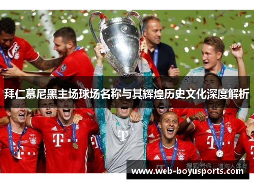 拜仁慕尼黑主场球场名称与其辉煌历史文化深度解析