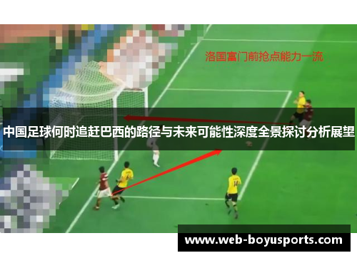 中国足球何时追赶巴西的路径与未来可能性深度全景探讨分析展望